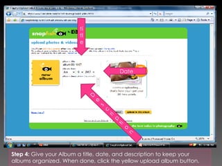 Step 4:  Give your Album a title, date, and description to keep your albums organized. When done, click the yellow upload album button. title Date Description 