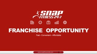 FRANCHISE OPPORTUNITY
Fast– Convenient –Affordable
1www.snapfitnessindia.com
 