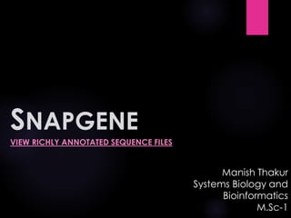 SNAPGENE
VIEW RICHLY ANNOTATED SEQUENCE FILES
Manish Thakur
Systems Biology and
Bioinformatics
M.Sc-1
 