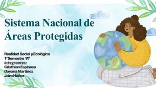 Sistema Nacional de
Áreas Protegidas
RealidadSocialyEcológica
1°Semestre“
A
”
Integrantes:
CristhianEspinosa
DayanaMartinez
JairoNúñez
 