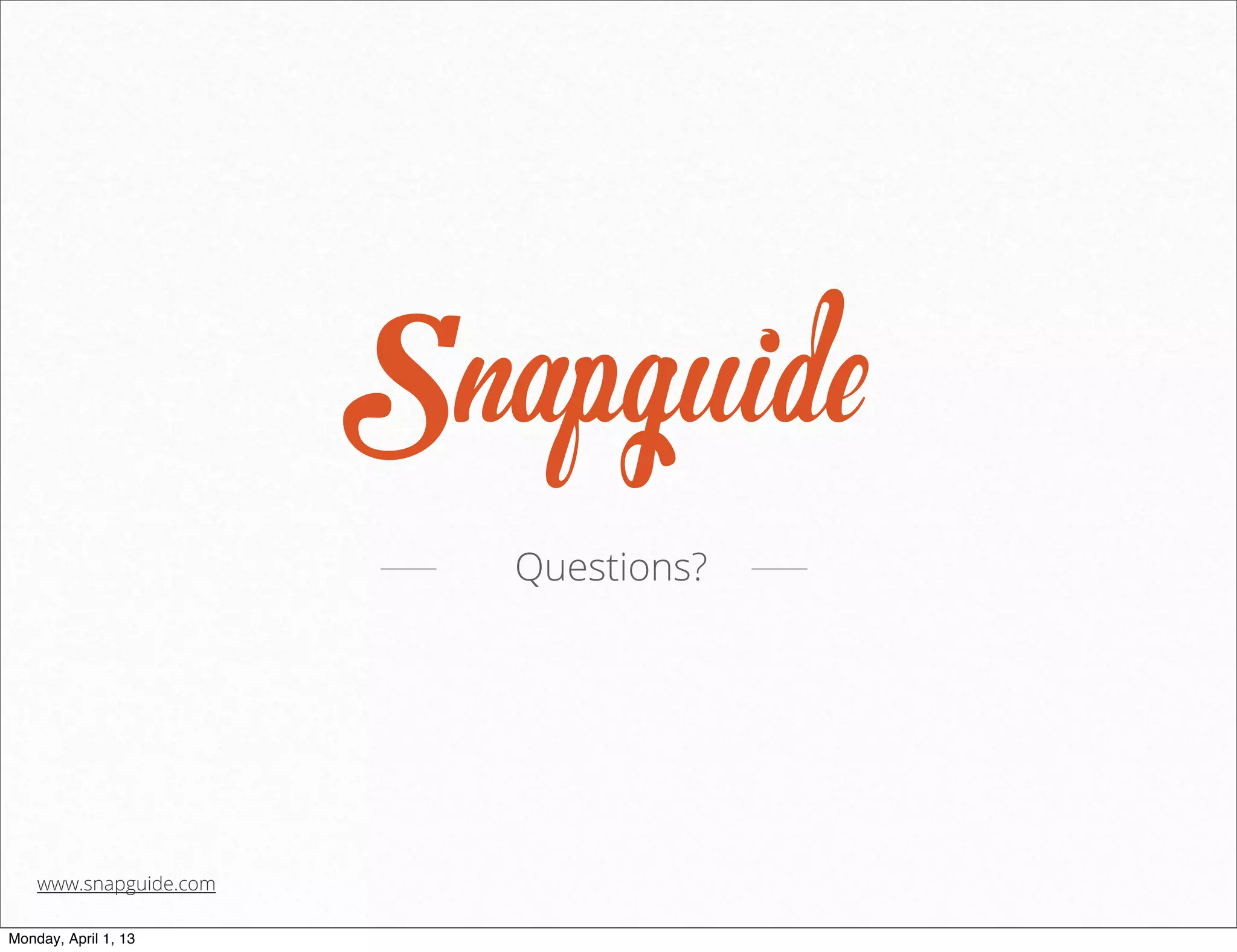 Questions?




    www.snapguide.com

Monday, April 1, 13
 
