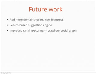 Future work
           • Add more domains (users, new features)
           • Search-based suggestion engine
           • Improved ranking/scoring — crawl our social graph




                                                       daniel@snapguide.com • conﬁdential do not distribute



Monday, April 1, 13
 