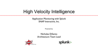 High Velocity Intelligence
    Application Monitoring with Splunk
          SNAP Interactive, Inc.


                Presented by:


            Nicholas DiSanto
         Architecture Team Lead
 