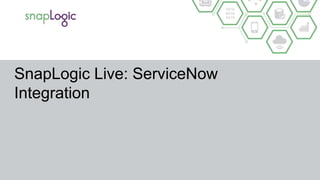 SnapLogic Live: ServiceNow
Integration
 