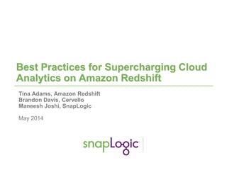 1
Best Practices for Supercharging Cloud
Analytics on Amazon Redshift
Tina Adams, Amazon Redshift
Brandon Davis, Cervello
Maneesh Joshi, SnapLogic
May 2014
 