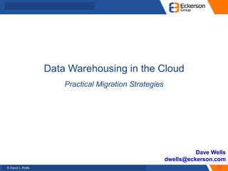 © David L Wells
Data Warehousing in the Cloud
Practical Migration Strategies
Dave Wells
dwells@eckerson.com
 