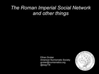 The Roman Imperial Social Network
and other things
Ethan Gruber
American Numismatic Society
gruber@numismatics.org
@ewg118
 