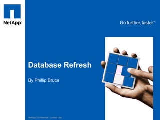 Database Refresh
By Phillip Bruce




NetApp Confidential - Limited Use
 