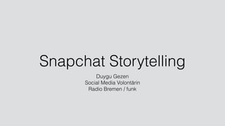 Snapchat Storytelling
Duygu Gezen
Social Media Volontärin
Radio Bremen / funk
 