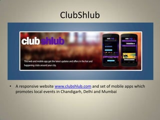 ClubShlub
• A responsive website www.clubshlub.com and set of mobile apps which
promotes local events in Chandigarh, Delhi and Mumbai
 