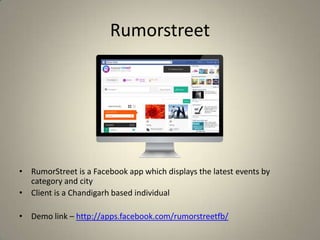 Rumorstreet
• RumorStreet is a Facebook app which displays the latest events by
category and city
• Client is a Chandigarh based individual
• Demo link – http://apps.facebook.com/rumorstreetfb/
 