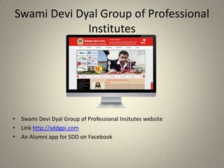 Swami Devi Dyal Group of Professional
Institutes
• Swami Devi Dyal Group of Professional Insitutes website
• Link http://sddgpi.com
• An Alumni app for SDD on Facebook
 