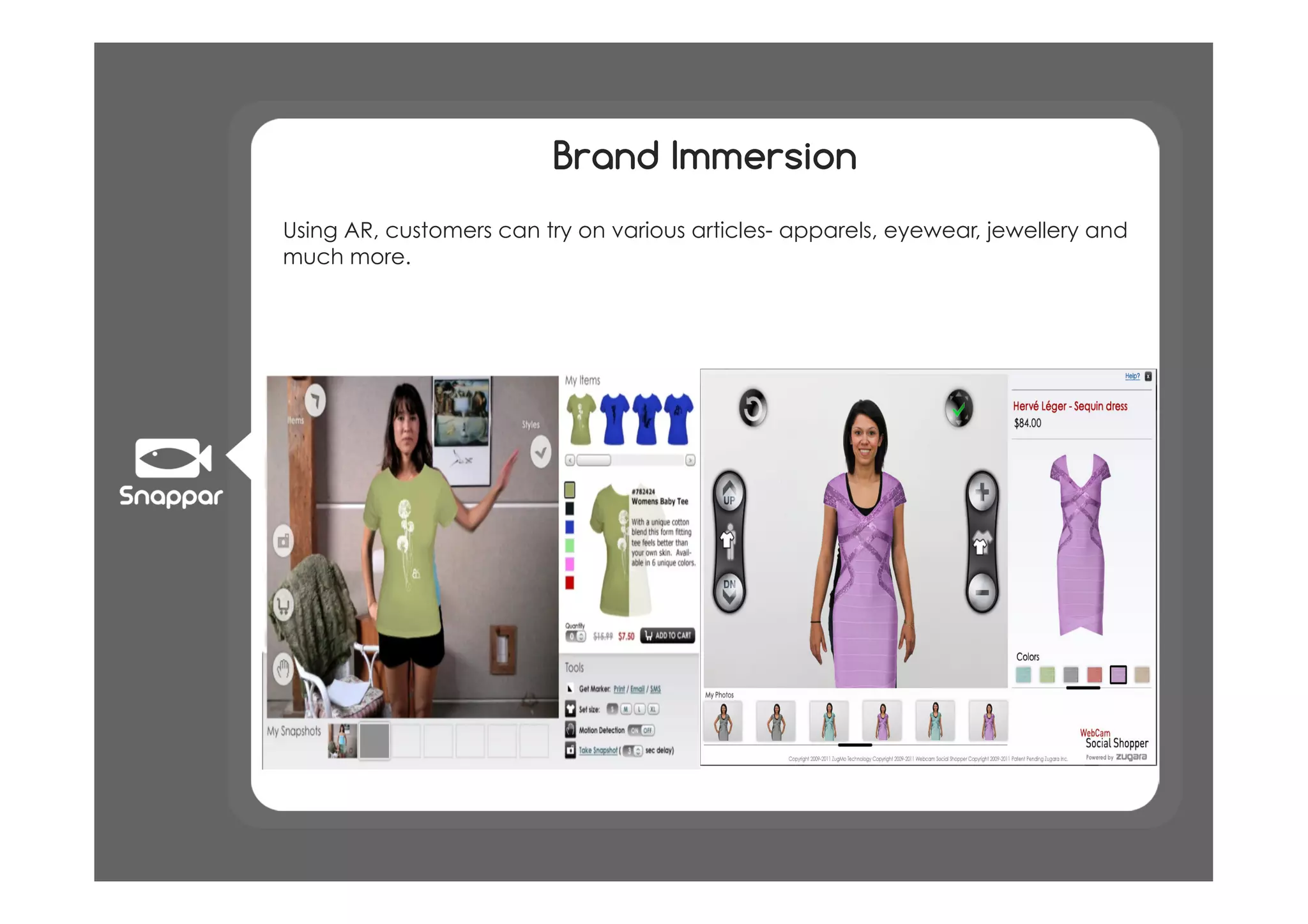 Brand Immersion
Using AR, customers can try on various articles- apparels, eyewear, jewellery and
much more.
 