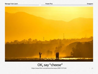 26
|
Snappers
Manage Train Learn Power Pics
OK,say“cheese”
https://www.flickr.com/photos/hernanpc/20871737124/
 