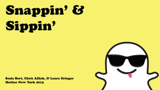 Snappin’ &
Sippin’
Sosia Bert, Chris Allick, & Laura Oringer
Mother New York 2015
 