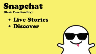 Snapchat
• Live Stories
• Discover
(Basic Functionality)
 