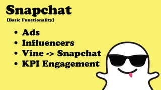 Snapchat
• Ads
• Influencers
• Vine -> Snapchat
• KPI Engagement
(Basic Functionality)
 