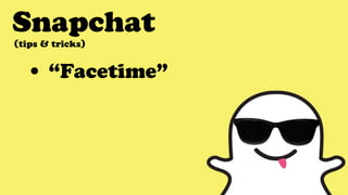 Snapchat
• “Facetime”
(tips & tricks)
 