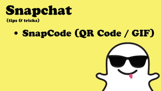 Snapchat
• SnapCode (QR Code / GIF)
(tips & tricks)
 