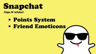 Snapchat
• Points System
• Friend Emoticons
(tips & tricks)
 