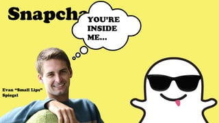 SnapchatYOU’RE
INSIDE
ME…
Evan “Small Lips”
Spiegel
 