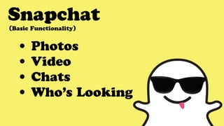 Snapchat
• Photos
• Video
• Chats
• Who’s Looking
(Basic Functionality)
 