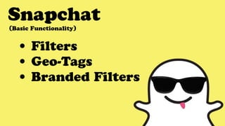 Snapchat
• Filters
• Geo-Tags
• Branded Filters
(Basic Functionality)
 