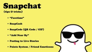 Snapchat
• “Facetime”
• SnapCash
• SnapCode (QR Code / GIF)
• “Add Near By”
• Posting to Live Stories
• Points System / Fr...