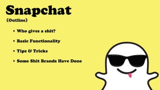 Snapchat
• Who gives a shit?
• Basic Functionality
• Tips & Tricks
• Some Shit Brands Have Done
(Outline)
 
