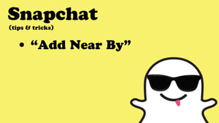 Snapchat
• “Add Near By”
(tips & tricks)
 