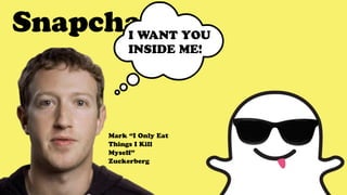 SnapchatI WANT YOU
INSIDE ME!
Mark “I Only Eat
Things I Kill
Myself”
Zuckerberg
 