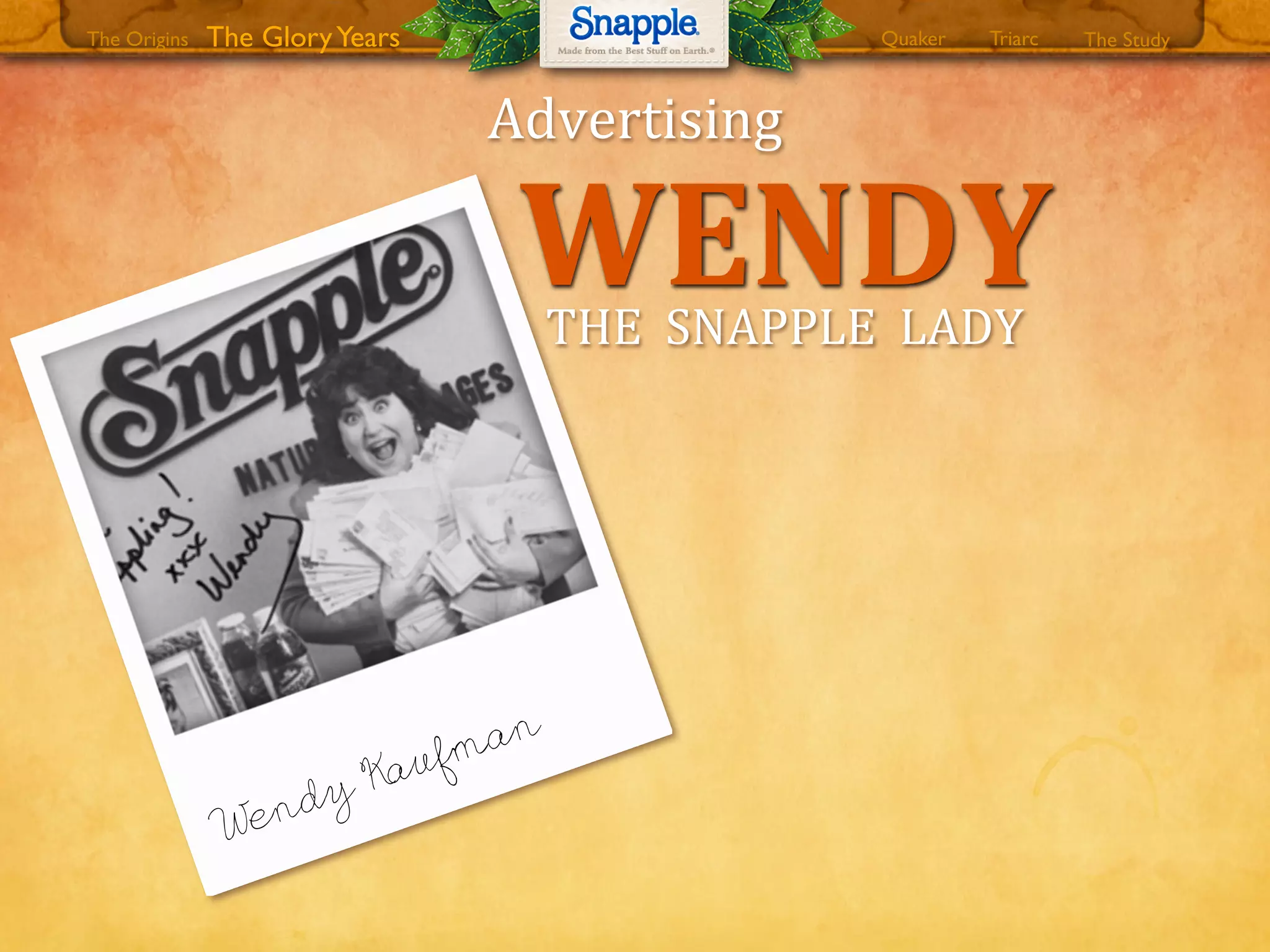 THE00SNAPPLE00LADY
Wendy Kaufman
WENDY
Advertising
The GloryYears Quaker The StudyTriarcThe Origins
 