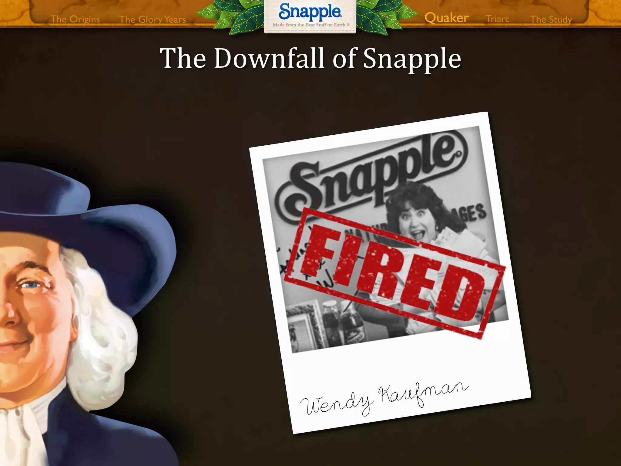 The0Downfall0of0Snapple
Wendy Kaufman
The GloryYears Quaker The StudyTriarcThe Origins
 