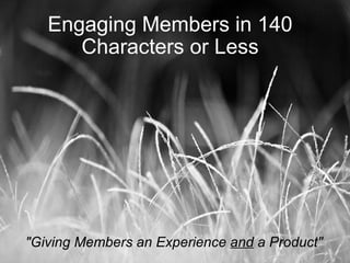 Engaging Members in 140 Characters or Less &quot;Giving Members an Experience  and  a Product&quot; 