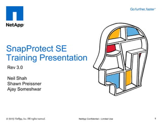 SnapProtect SE
Training Presentation
1
Rev 3.0
Neil Shah
Shawn Preissner
Ajay Someshwar
NetApp Confidential – Limited Use
 