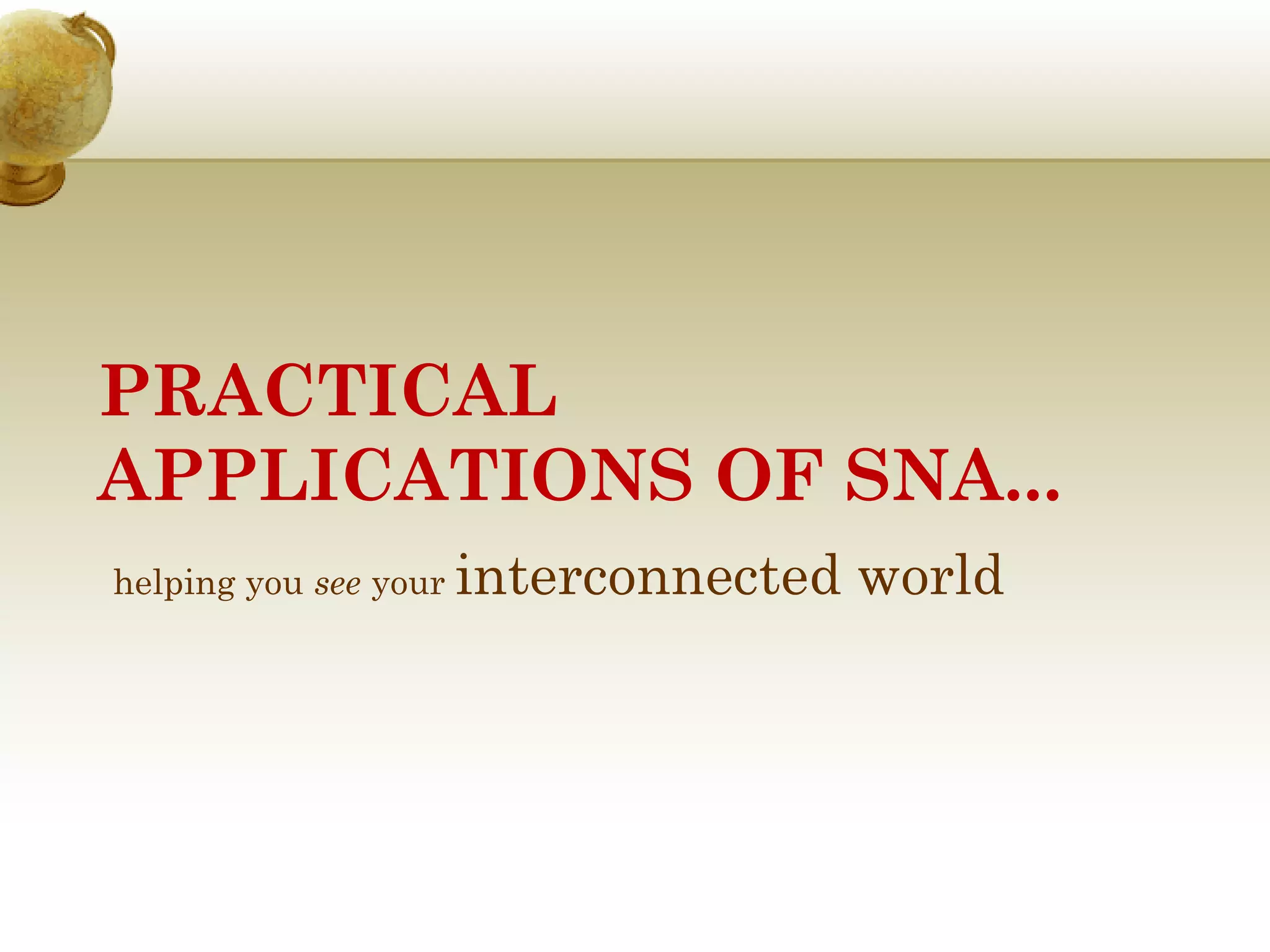 PRACTICAL
APPLICATIONS OF SNA...
helping you see your

interconnected world

 