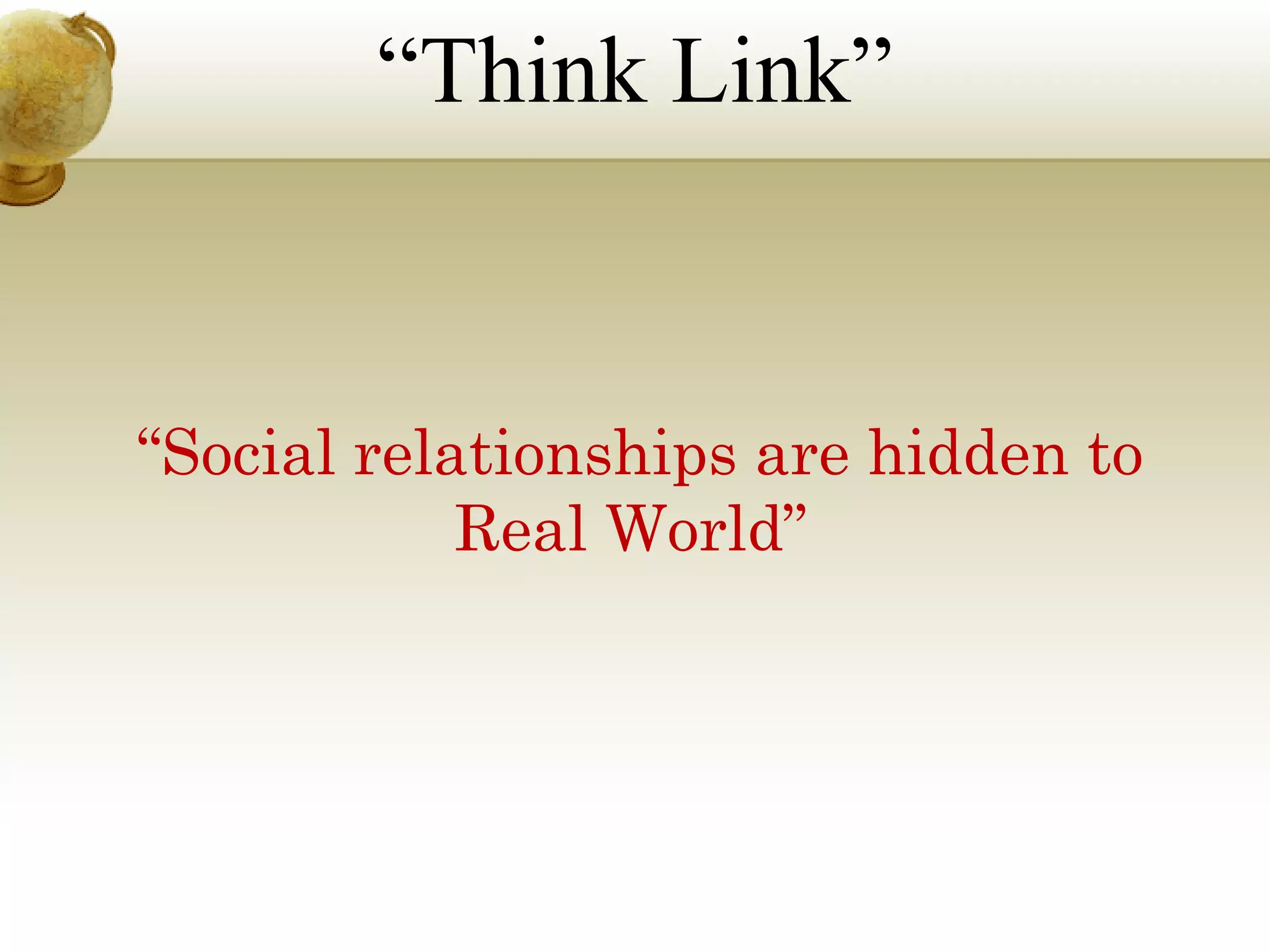 “Think Link”

“Social relationships are hidden to
Real World”

 