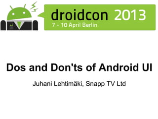 Dos and Don'ts of Android UI
     Juhani Lehtimäki, Snapp TV Ltd
 