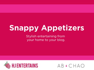 Snappy Appetizers
   Stylish entertaining from
   your home to your blog.
 