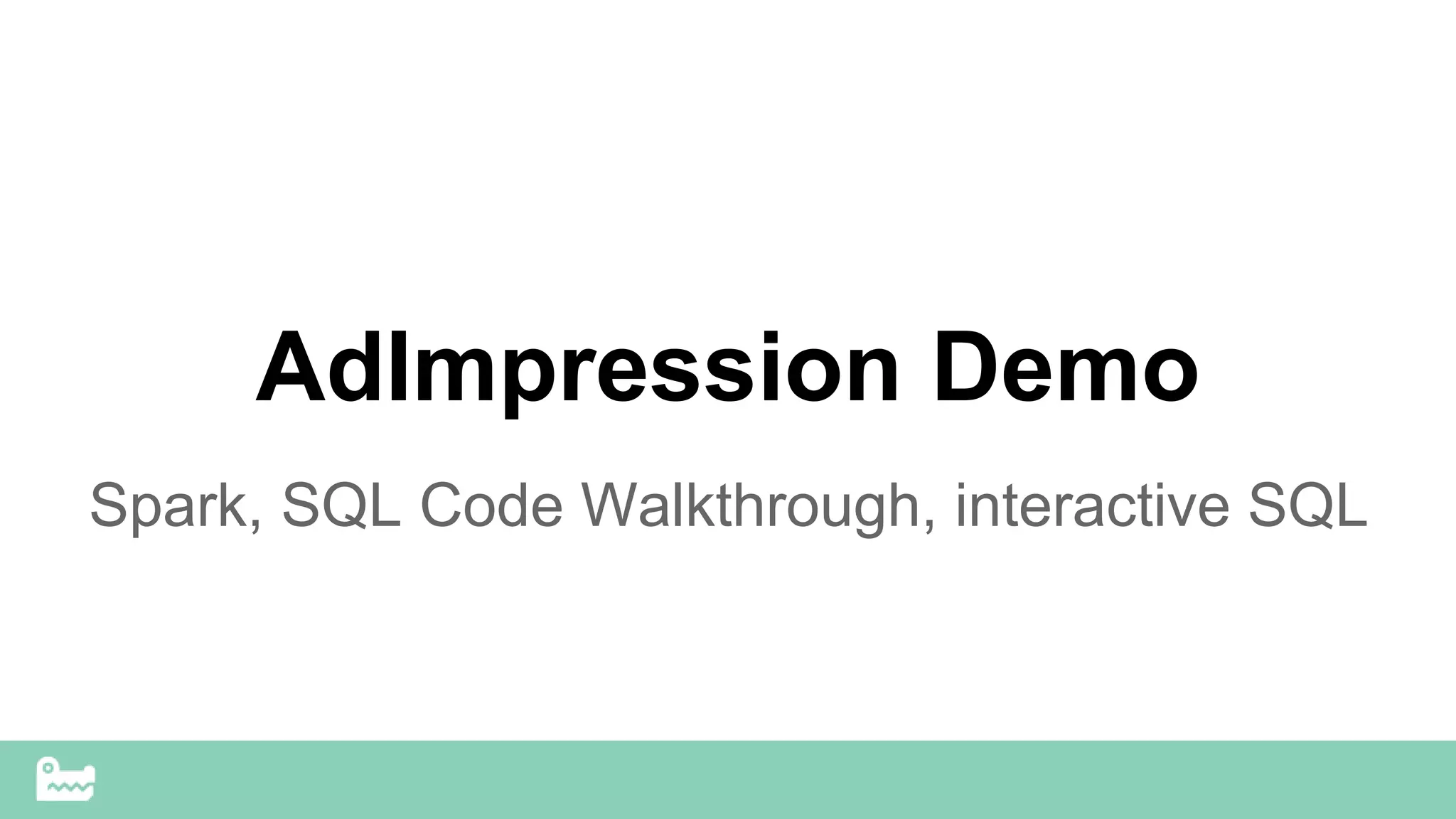 AdImpression Demo
Spark, SQL Code Walkthrough, interactive SQL
 