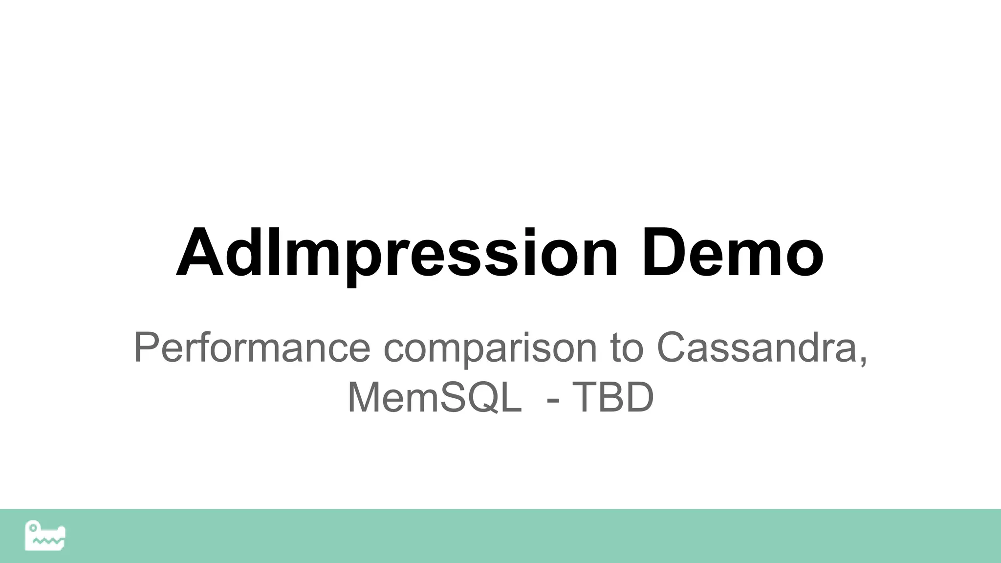 AdImpression Demo
Performance comparison to Cassandra,
MemSQL - TBD
 