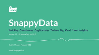 SnappyData	
  
Building Continuous Applications Driven By Real Time Insights
Version  0.1    |  ©  SnappyData  Inc  2017  
www.snappydata.io  
Sudhir  Menon  ,  Founder,  COO  
 