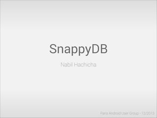 SnappyDB
Nabil Hachicha

Paris Android User Group - 12/2013

 