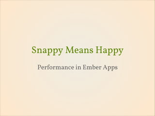 Snappy Means Happy
Performance in Ember Apps
 