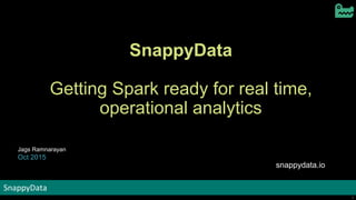 SnappyData
1
SnappyData
1
SnappyData
Getting Spark ready for real time,
operational analytics
Jags Ramnarayan
Oct 2015
snappydata.io
 