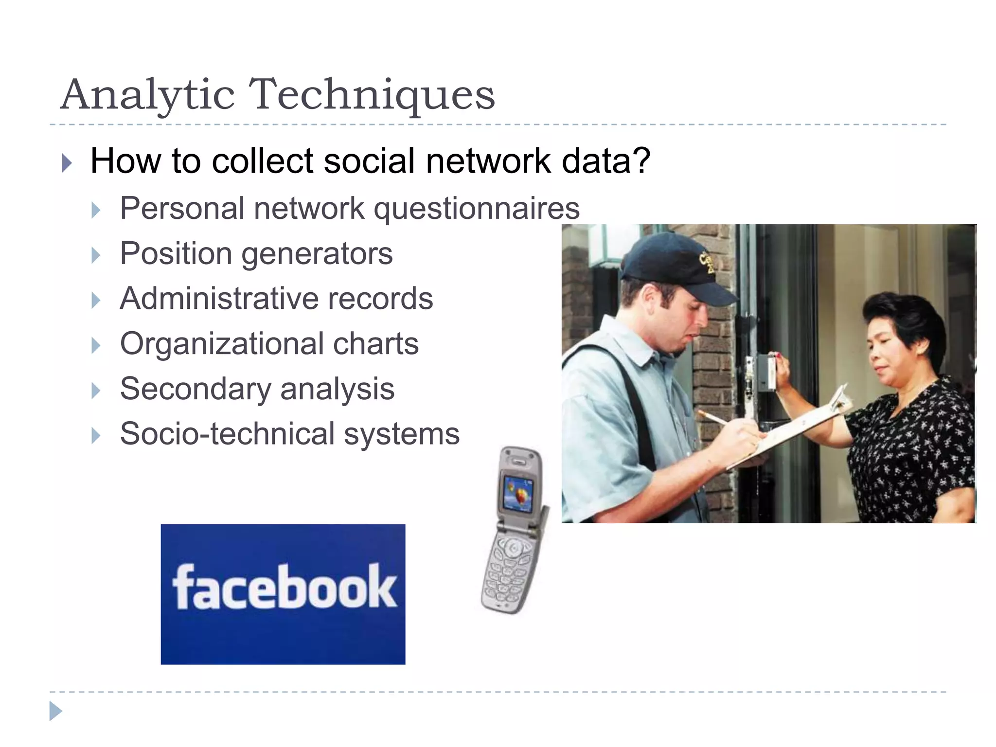 Analytic TechniquesHow to collect social network data?Personal network questionnairesPosition generatorsAdministrative recordsOrganizational chartsSecondary analysisSocio-technical systems