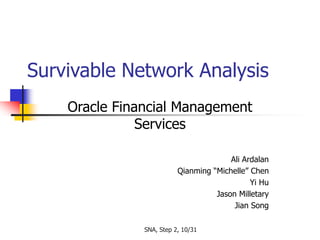SNA, Step 2, 10/31
Survivable Network Analysis
Oracle Financial Management
Services
Ali Ardalan
Qianming “Michelle” Chen
Yi Hu
Jason Milletary
Jian Song
 