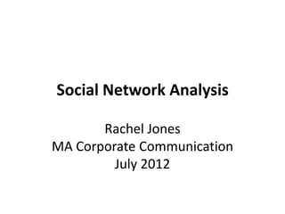 Social Network Analysis

       Rachel Jones
MA Corporate Communication
         July 2012
 