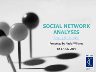 SOCIAL NETWORK
ANALYSIS
ANY QUESTIONS?
Presented by Nadia Williams
on 17 July 2014
 