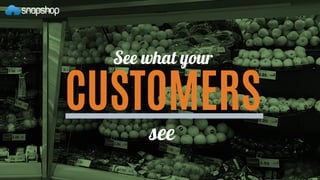 See what your
CUSTOMERS
see
 